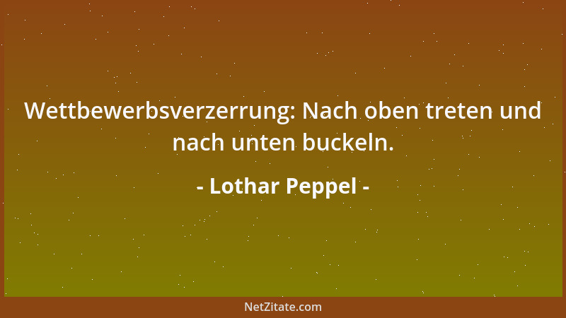 Lothar Peppel - Wettbewerbsverzerrung: Nach oben treten und nach unten buckeln....