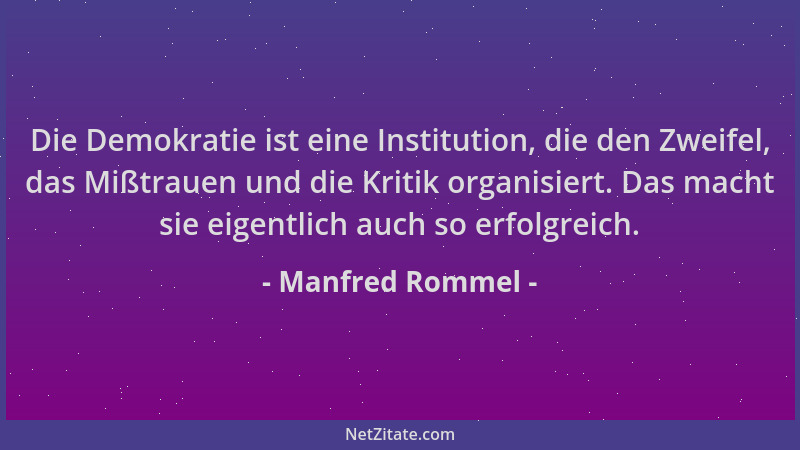 Manfred Rommel - Die Demokratie ist eine Institution, die den Zweifel, das Mißtrauen und die Kritik organisiert. Das macht...