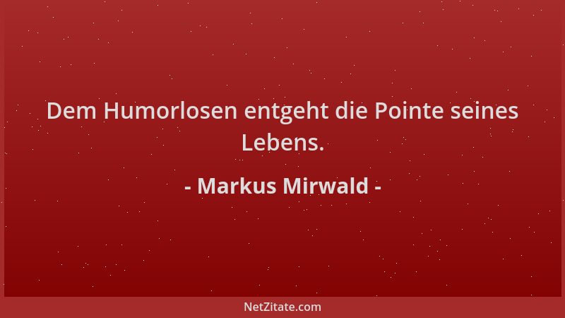 Markus Mirwald - Dem Humorlosen entgeht die Pointe seines Lebens....