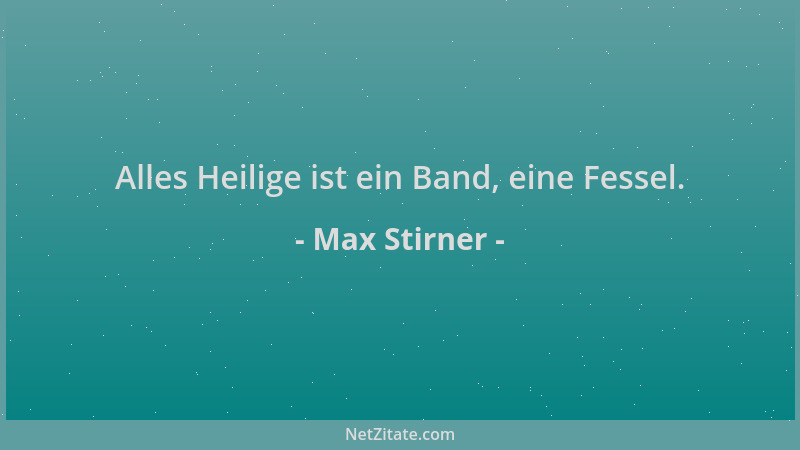 Max Stirner - Alles Heilige ist ein Band, eine Fessel....