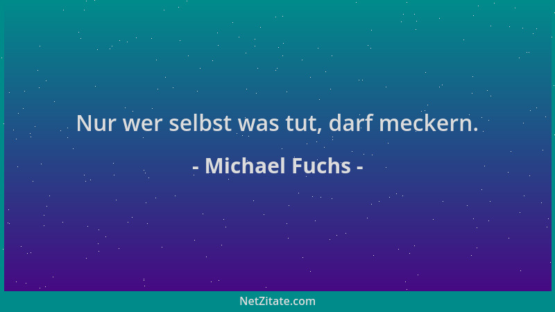Michael Fuchs - Nur wer selbst was tut, darf meckern....