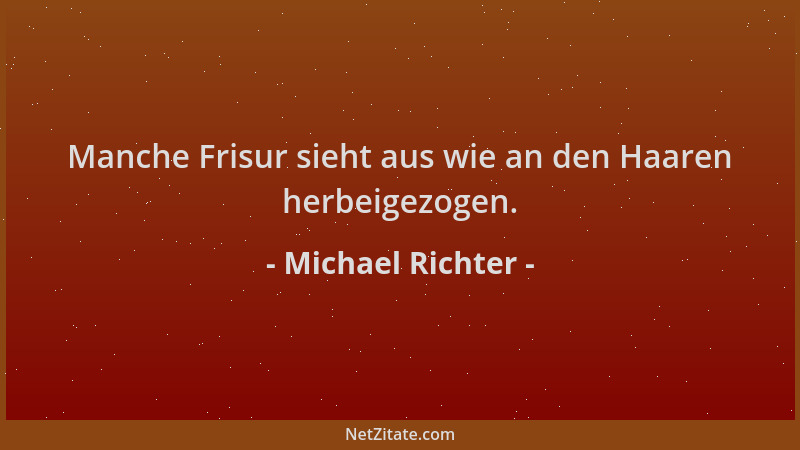 Michael Richter - Manche Frisur sieht aus wie an den Haaren herbeigezogen....