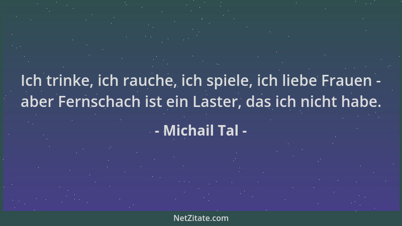 Michail Tal - Ich trinke, ich rauche, ich spiele, ich liebe Frauen - aber Fernschach ist ein Laster, das ich nicht habe....