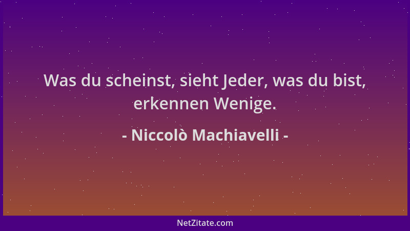 Niccolò Machiavelli - Was du scheinst, sieht Jeder, was du bist, erkennen Wenige....