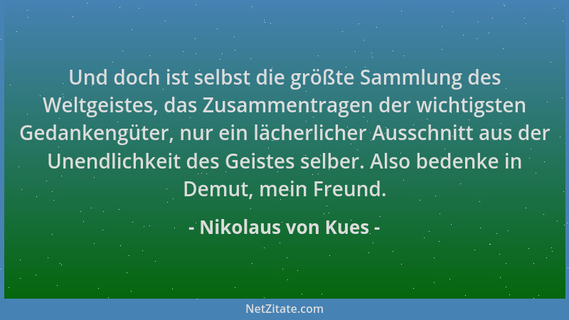 Nikolaus von Kues - Und doch ist selbst die größte Sammlung des Weltgeistes, das Zusammentragen der wichtigsten Gedankengüt...