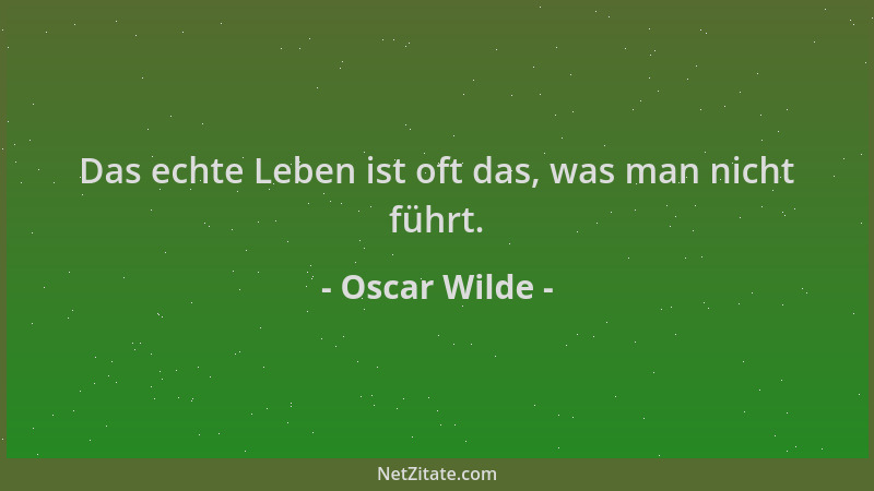 Oscar Wilde - Das echte Leben ist oft das, was man nicht führt....