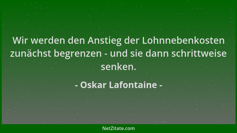 Oskar Lafontaine - Wir werden den Anstieg der Lohnnebenkosten zunächst begrenzen - und sie dann schrittweise senken....