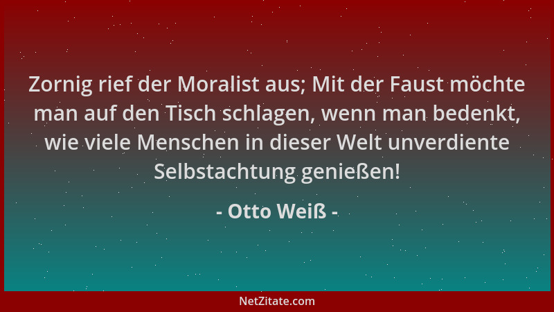 Otto Weiß - Zornig rief der Moralist aus; Mit der Faust möchte man auf den Tisch schlagen, wenn man bedenkt, wie viele Mens...