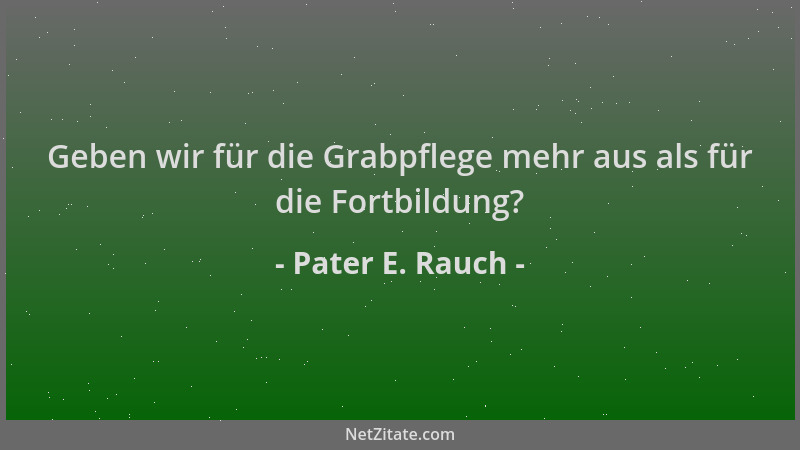 Pater E. Rauch - Geben wir für die Grabpflege mehr aus als für die Fortbildung?...