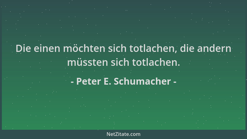 Peter E. Schumacher - Die einen möchten sich totlachen, die andern müssten sich totlachen....