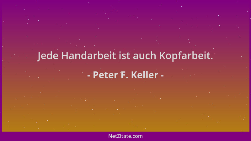Peter F. Keller - Jede Handarbeit ist auch Kopfarbeit....