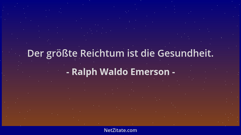 Ralph Waldo Emerson - Der größte Reichtum ist die Gesundheit....