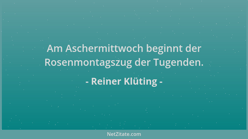 Reiner Klüting - Am Aschermittwoch beginnt der Rosenmontagszug der Tugenden....