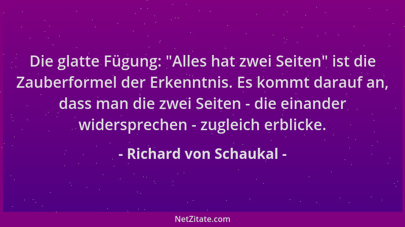 Richard von Schaukal - Die glatte Fügung:  "Alles hat zwei Seiten " ist die Zauberformel der Erkenntnis. Es kommt darauf an,...