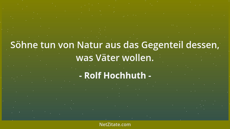 Rolf Hochhuth - Söhne tun von Natur aus das Gegenteil dessen, was Väter wollen....