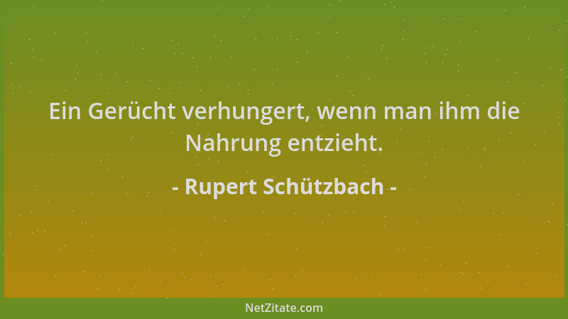 Rupert Schützbach - Ein Gerücht verhungert, wenn man ihm die Nahrung entzieht....