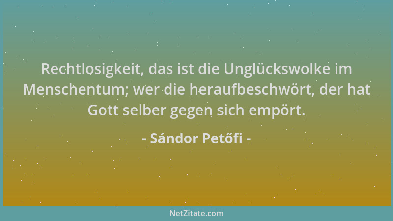 Sándor Petőfi - Rechtlosigkeit, das ist die Unglückswolke im Menschentum; wer die heraufbeschwört, der hat Gott selber gege...