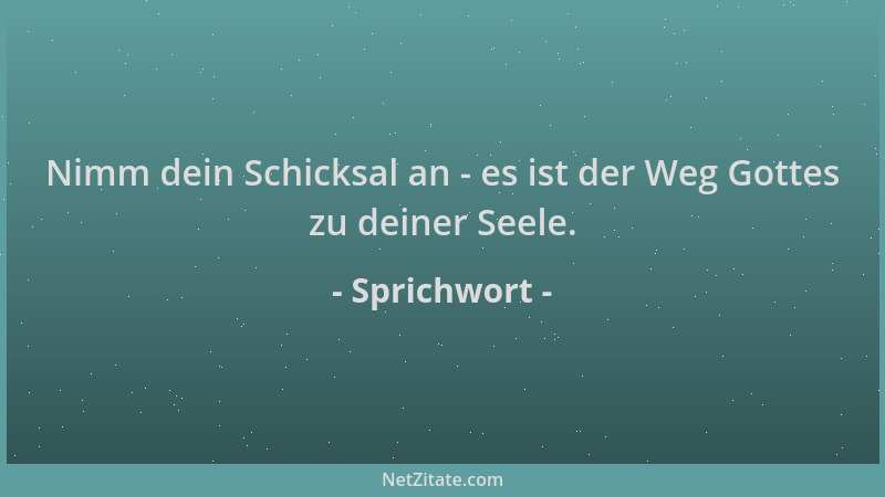 Sprichwort - Nimm dein Schicksal an - es ist der Weg Gottes zu deiner Seele....