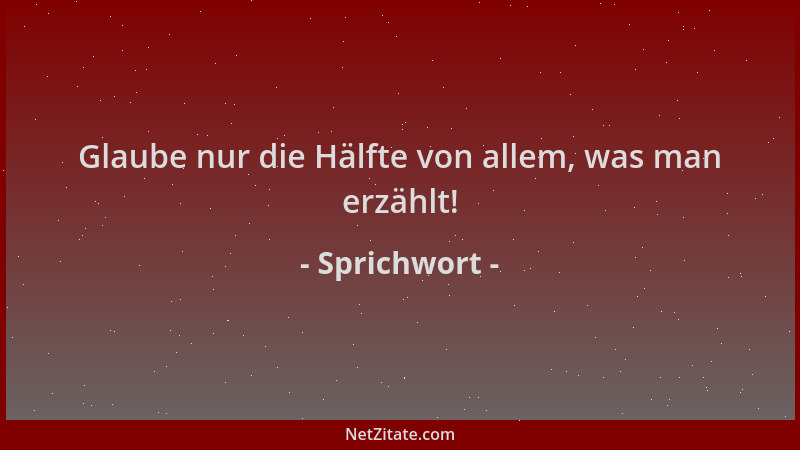 Sprichwort - Glaube nur die Hälfte von allem, was man erzählt!...