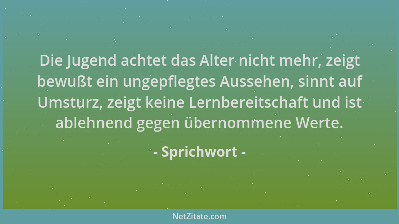 Sprichwort - Die Jugend achtet das Alter nicht mehr, zeigt bewußt ein ungepflegtes Aussehen, sinnt auf Umsturz, zeigt keine...