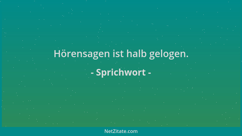 Sprichwort - Hörensagen ist halb gelogen....