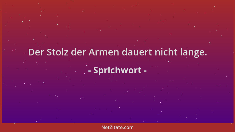 Sprichwort - Der Stolz der Armen dauert nicht lange....