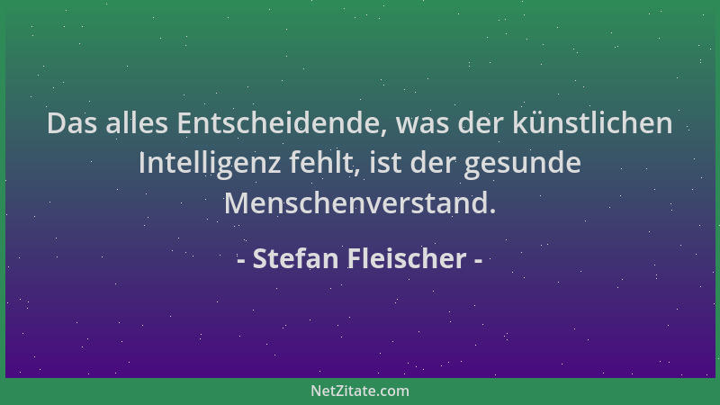 Stefan Fleischer - Das alles Entscheidende, was der künstlichen Intelligenz fehlt, ist der gesunde Menschenverstand....