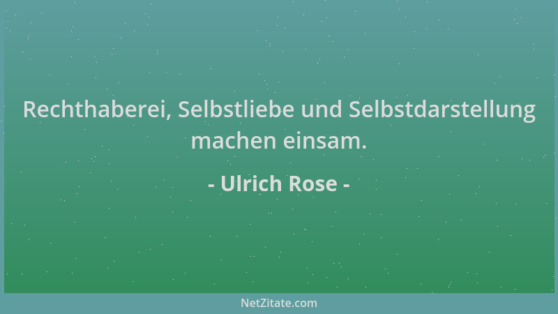 Ulrich Rose - Rechthaberei, Selbstliebe und Selbstdarstellung machen einsam....