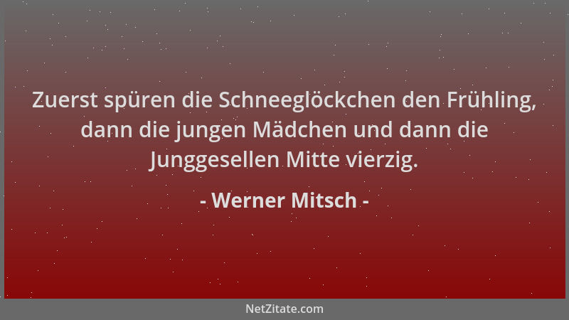 Werner Mitsch - Zuerst spüren die Schneeglöckchen den Frühling, dann die jungen Mädchen und dann die Junggesellen Mitte vie...
