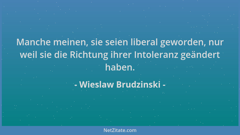 Wieslaw Brudzinski - Manche meinen, sie seien liberal geworden, nur weil sie die Richtung ihrer Intoleranz geändert haben....