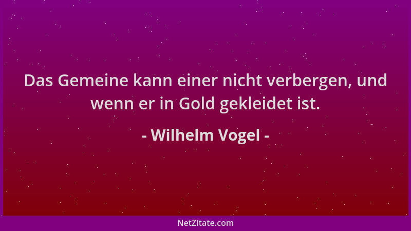 Wilhelm Vogel - Das Gemeine kann einer nicht verbergen, und wenn er in Gold gekleidet ist....