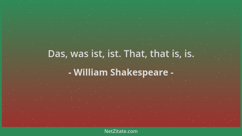 William Shakespeare - Das, was ist, ist. That, that is, is....