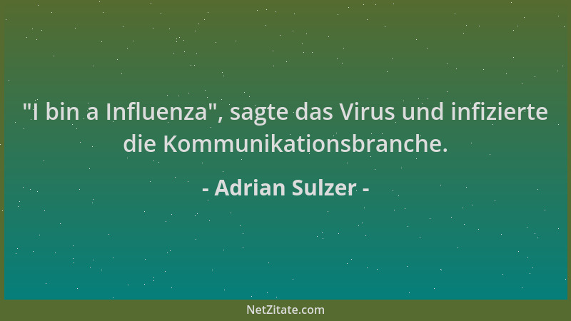 Adrian Sulzer -  "I bin a Influenza ", sagte das Virus und infizierte die Kommunikationsbranche....