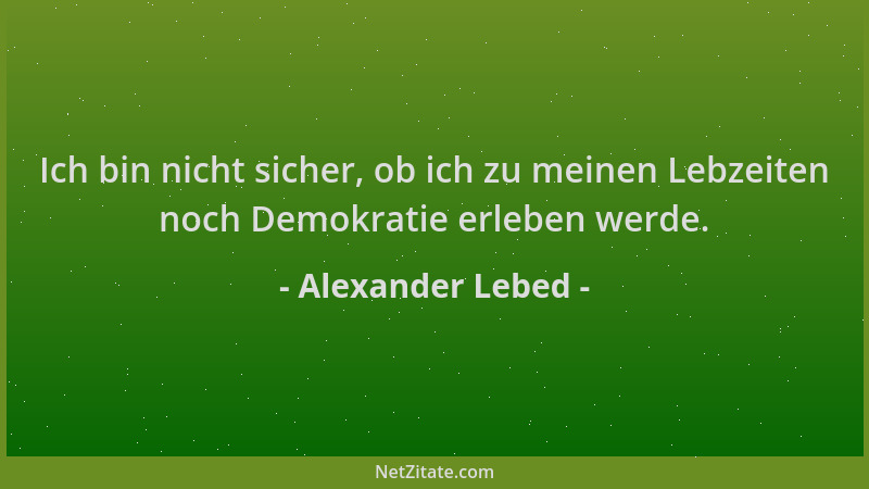 Alexander Lebed - Ich bin nicht sicher, ob ich zu meinen Lebzeiten noch Demokratie erleben werde....
