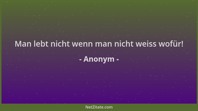 Anonym - Man lebt nicht wenn man nicht weiss wofür!...