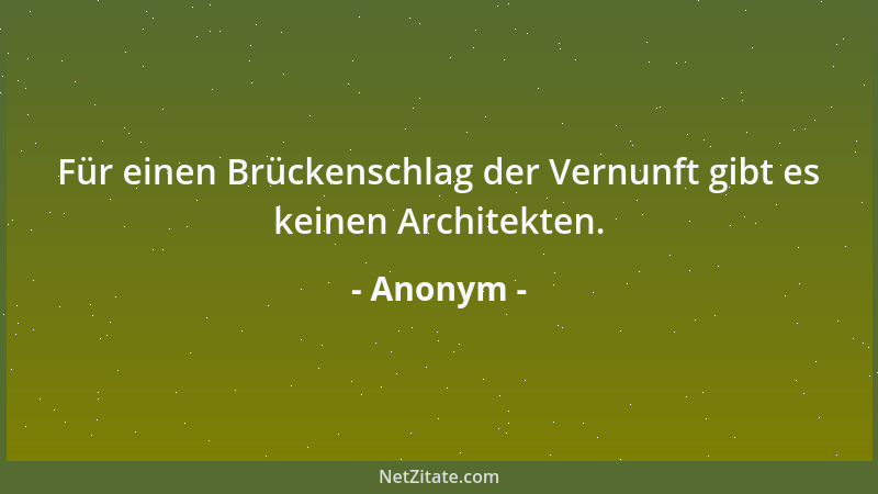 Anonym - Für einen Brückenschlag der Vernunft gibt es keinen Architekten....