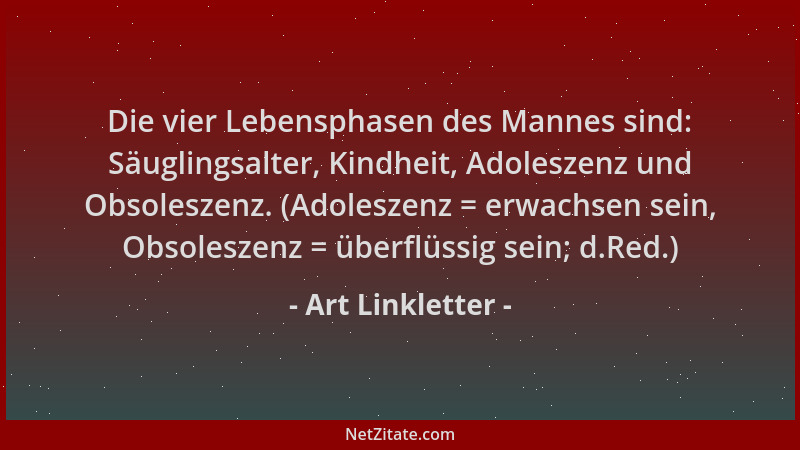 Art Linkletter - Die vier Lebensphasen des Mannes sind: Säuglingsalter, Kindheit, Adoleszenz und Obsoleszenz. (Adoleszenz =...
