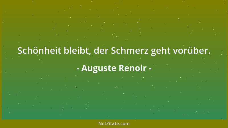 Auguste Renoir - Schönheit bleibt, der Schmerz geht vorüber....