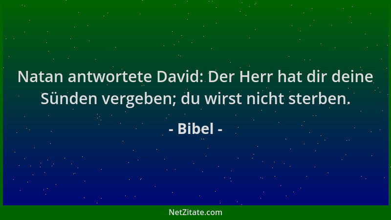 Bibel - Natan antwortete David: Der Herr hat dir deine Sünden vergeben; du wirst nicht sterben....