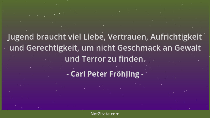 Carl Peter Fröhling - Jugend braucht viel Liebe, Vertrauen, Aufrichtigkeit und Gerechtigkeit, um nicht Geschmack an Gewalt...