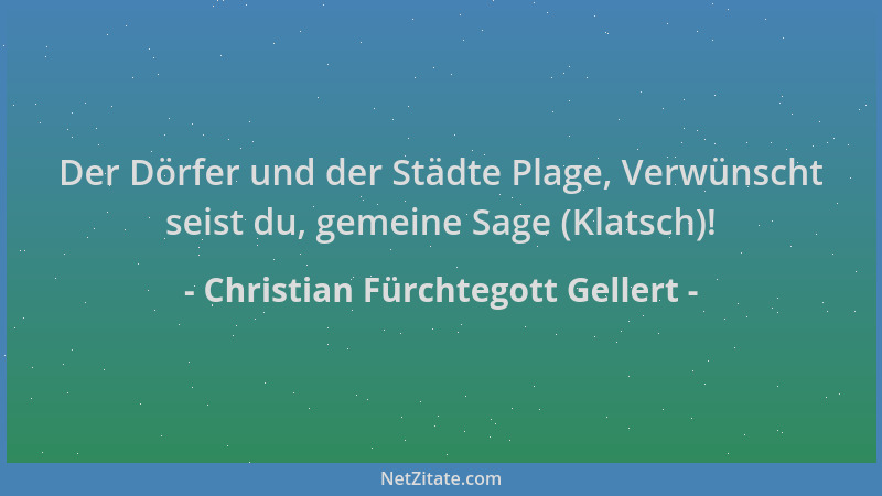 Christian Fürchtegott Gellert - Der Dörfer und der Städte Plage, Verwünscht seist du, gemeine Sage (Klatsch)!...