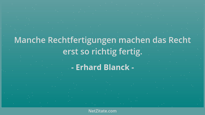 Erhard Blanck - Manche Rechtfertigungen machen das Recht erst so richtig fertig....