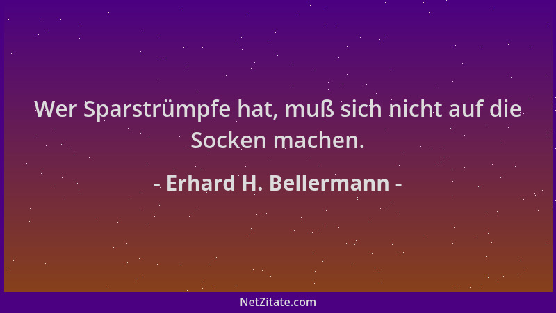 Erhard H. Bellermann - Wer Sparstrümpfe hat, muß sich nicht auf die Socken machen....