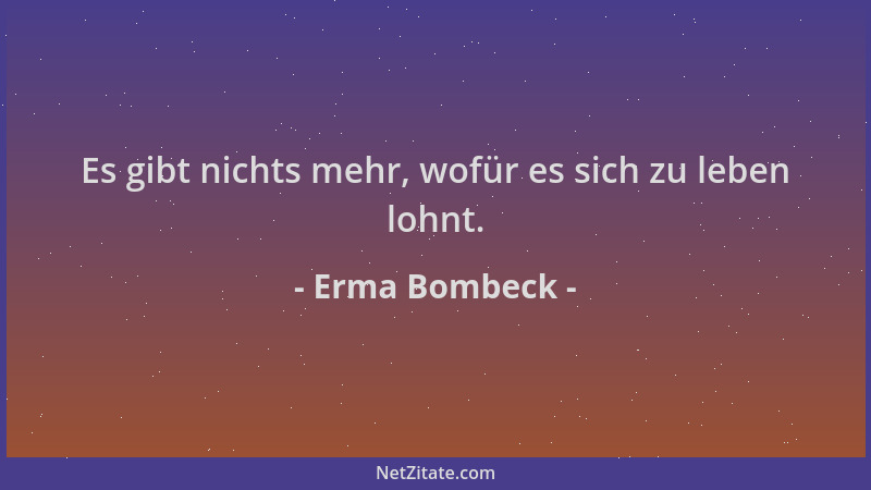 Erma Bombeck - Es gibt nichts mehr, wofür es sich zu leben lohnt....