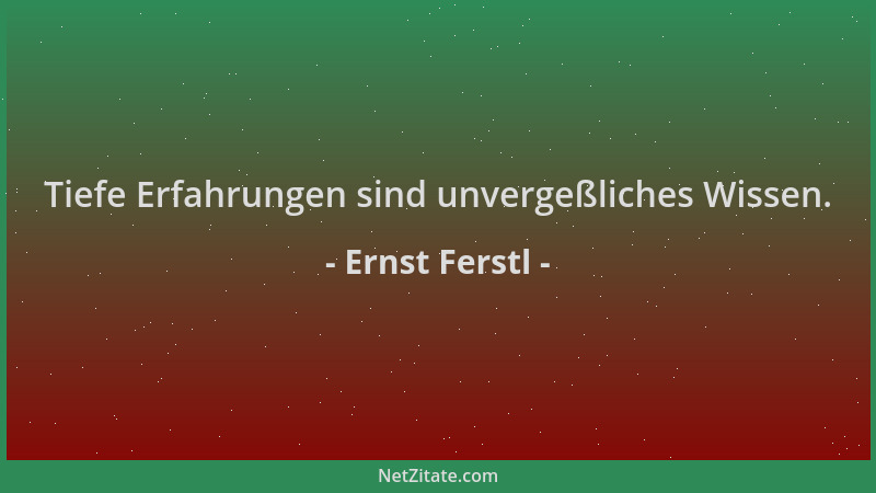 Ernst Ferstl - Tiefe Erfahrungen sind unvergeßliches Wissen....
