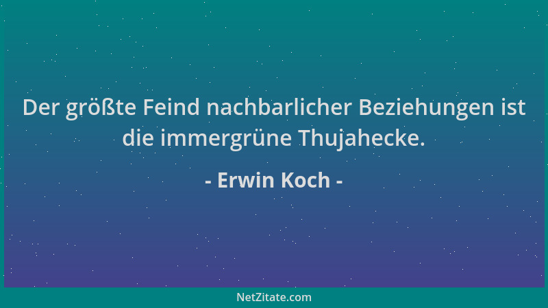 Erwin Koch - Der größte Feind nachbarlicher Beziehungen ist die immergrüne Thujahecke....