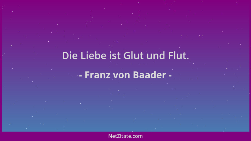 Franz von Baader - Die Liebe ist Glut und Flut....