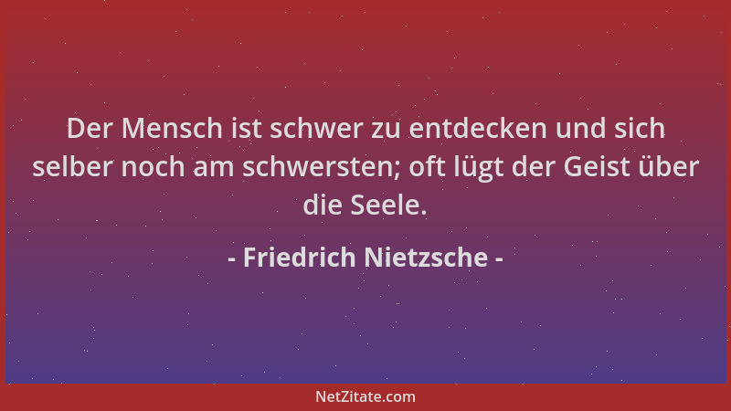 Friedrich Nietzsche - Der Mensch ist schwer zu entdecken und sich selber noch am schwersten; oft lügt der Geist über die Se...