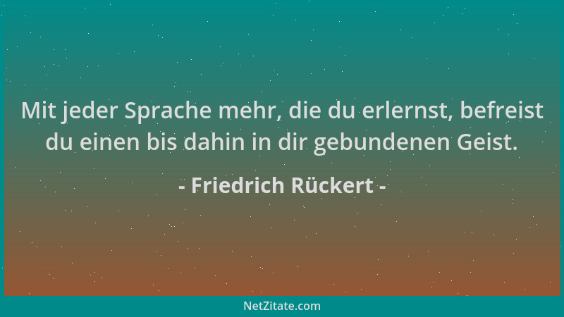 Friedrich Rückert - Mit jeder Sprache mehr, die du erlernst, befreist du einen bis dahin in dir gebundenen Geist....