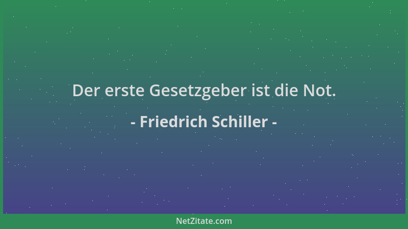 Friedrich Schiller - Der erste Gesetzgeber ist die Not....